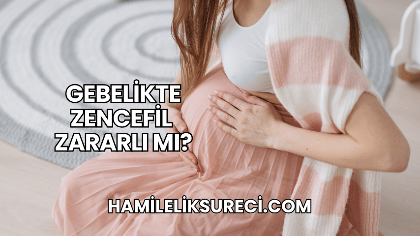 Gebelikte Zencefil Zararlı mı?