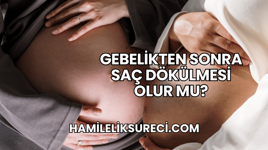 Gebelikten Sonra Saç Dökülmesi Olur mu?