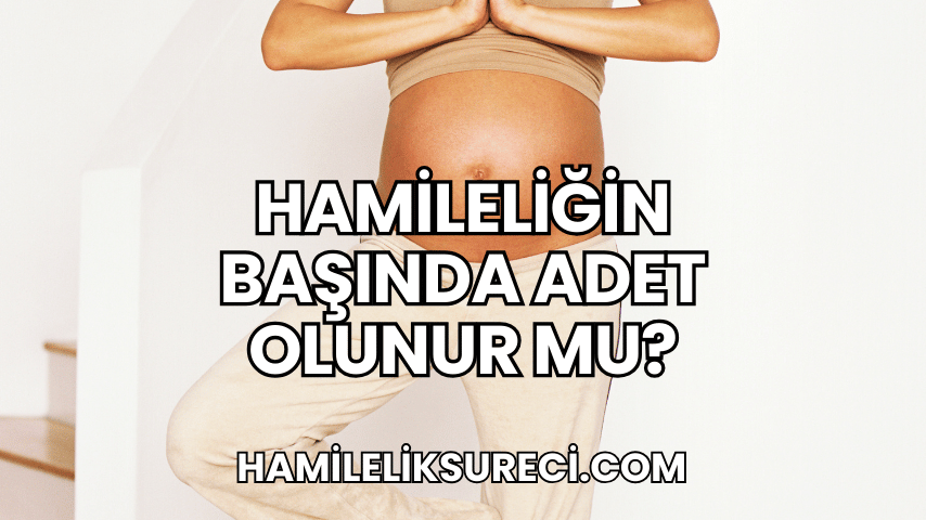 Hamileliğin Başında Adet Olunur mu?