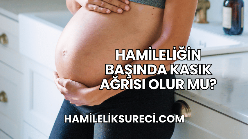 Hamileliğin Başında Kasık Ağrısı Olur mu?