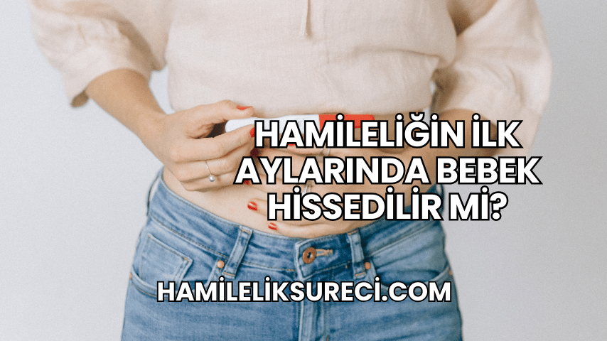 Hamileliğin İlk Aylarında Bebek Hissedilir mi?