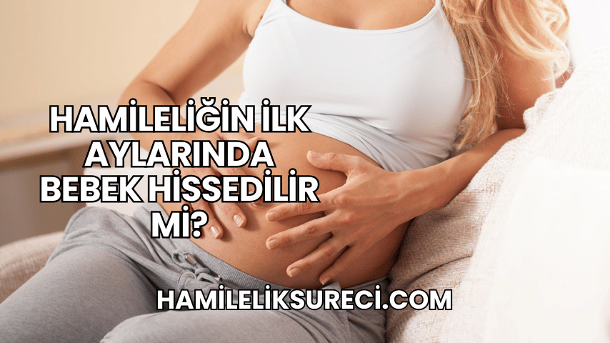 Hamileliğin İlk Aylarında Bebek Hissedilir mi?