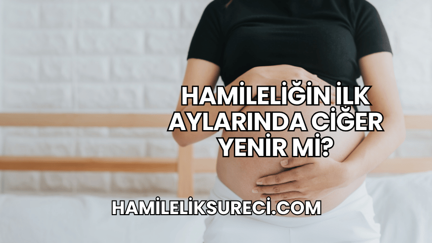 Hamileliğin İlk Aylarında Ciğer Yenir mi?