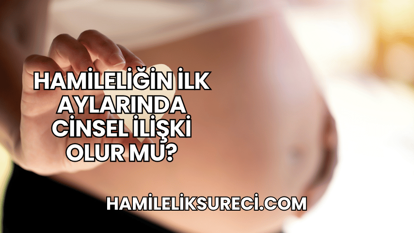 Hamileliğin İlk Aylarında Cinsel İlişki Olur mu?