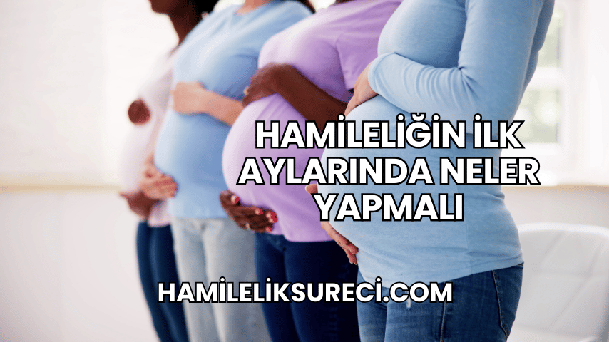 Hamileliğin İlk Aylarında Neler Yapmalı