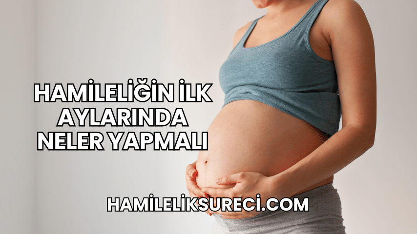 Hamileliğin İlk Aylarında Neler Yapmalı