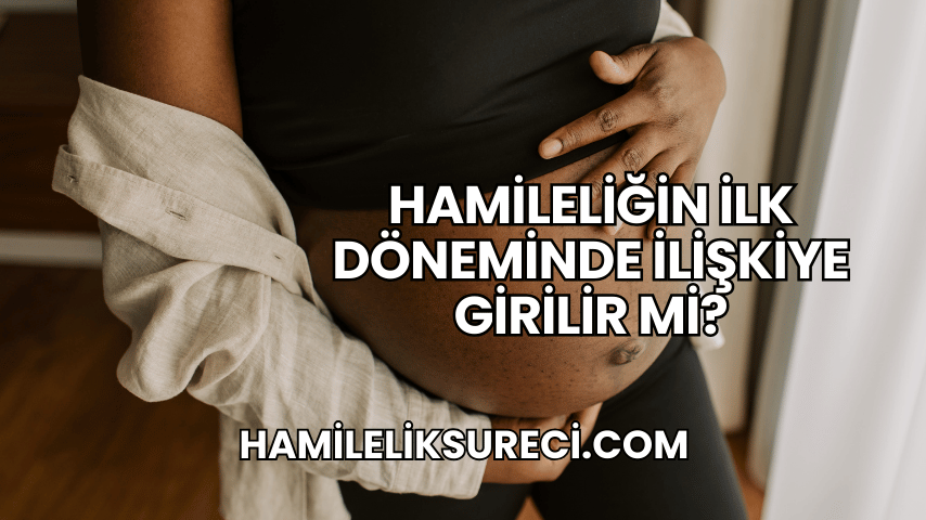 Hamileliğin İlk Döneminde İlişkiye Girilir mi?