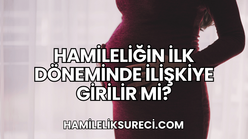 Hamileliğin İlk Döneminde İlişkiye Girilir mi?