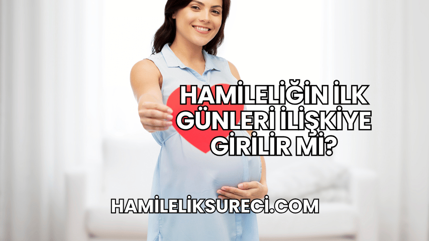 Hamileliğin İlk Günleri İlişkiye Girilir mi?