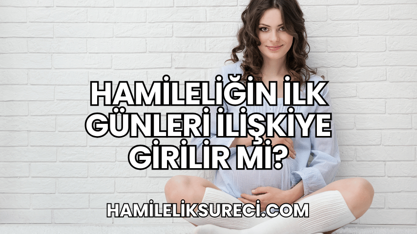 Hamileliğin İlk Günleri İlişkiye Girilir mi?