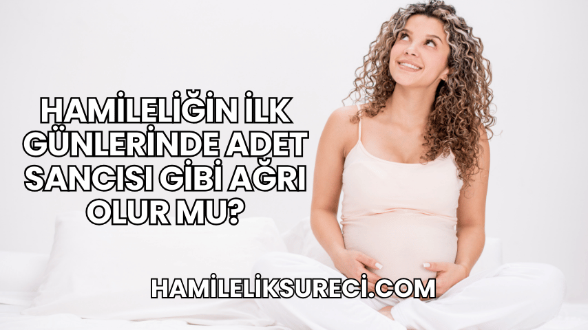 Hamileliğin İlk Günlerinde Adet Sancısı Gibi Ağrı Olur mu?