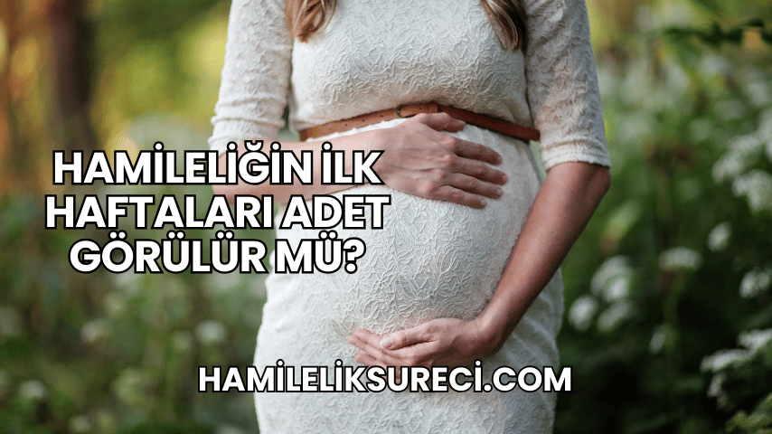 Hamileliğin İlk Haftaları Adet Görülür mü?