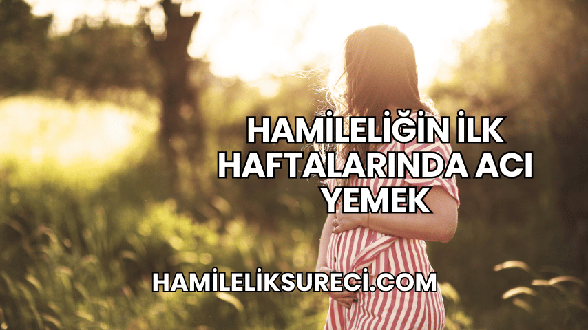 Hamileliğin İlk Haftalarında Acı Yemek