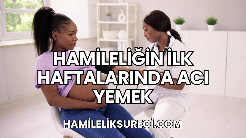 Hamileliğin İlk Haftalarında Acı Yemek