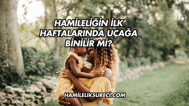 Hamileliğin İlk Haftalarında Uçağa Binilir mi?