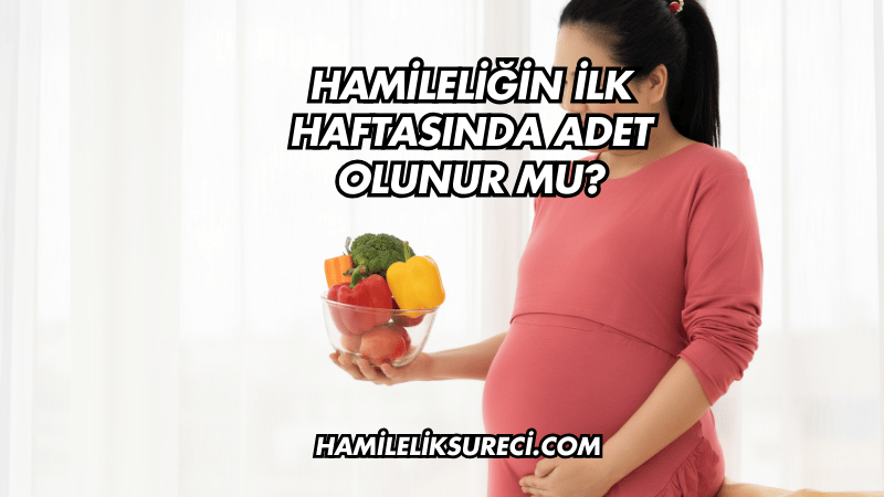 Hamileliğin İlk Haftasında Adet Olunur mu?