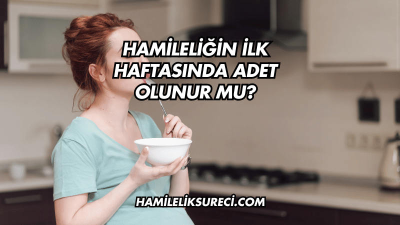 Hamileliğin İlk Haftasında Adet Olunur mu?