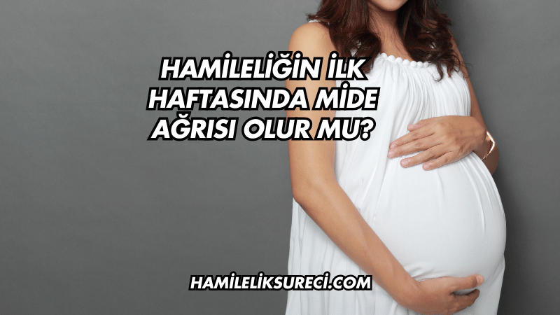 Hamileliğin İlk Haftasında Mide Ağrısı Olur mu?