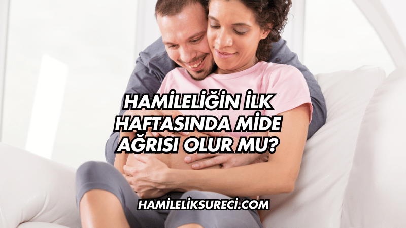 Hamileliğin İlk Haftasında Mide Ağrısı Olur mu?