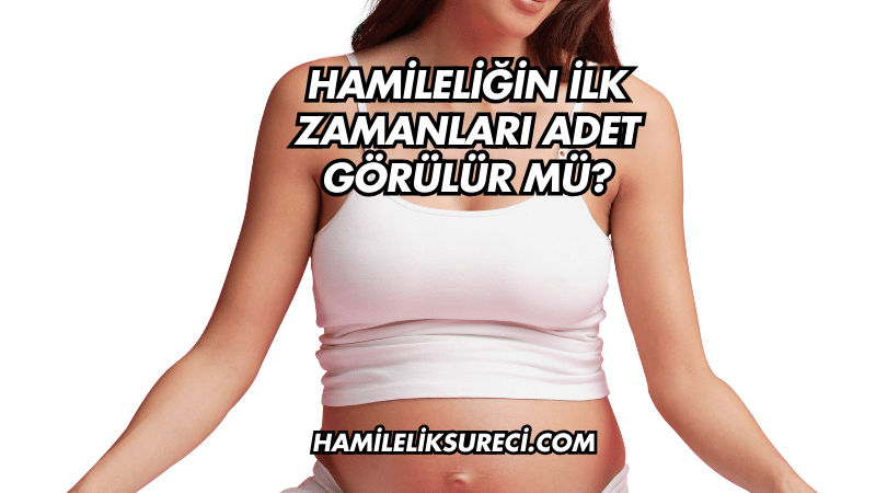 Hamileliğin İlk Zamanları Adet Görülür mü?