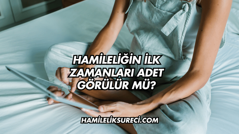 Hamileliğin İlk Zamanları Adet Görülür mü?