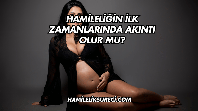 Hamileliğin İlk Zamanlarında Akıntı Olur mu?