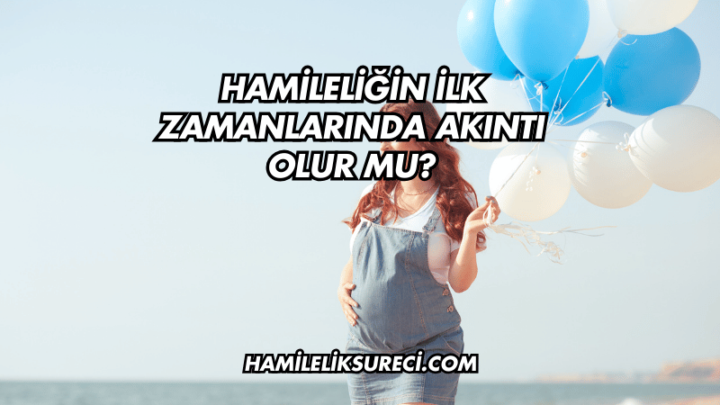 Hamileliğin İlk Zamanlarında Akıntı Olur mu?