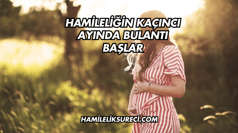 Hamileliğin Kaçıncı Ayında Bulantı Başlar