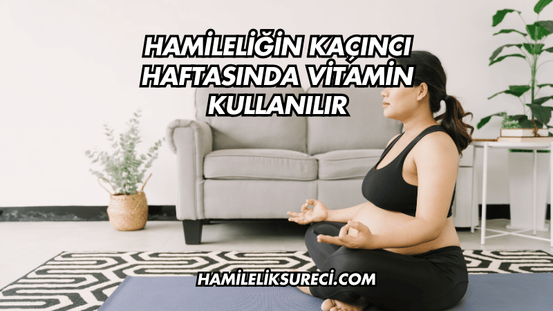 Hamileliğin Kaçıncı Haftasında Vitamin Kullanılır