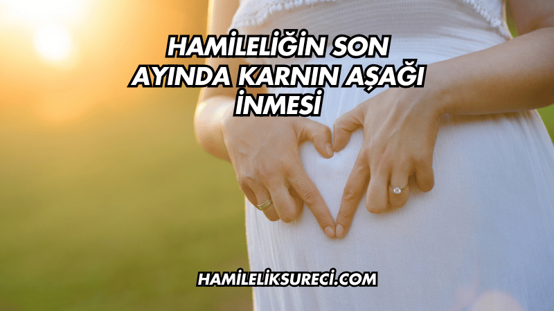 Hamileliğin Son Ayında Karnın Aşağı İnmesi