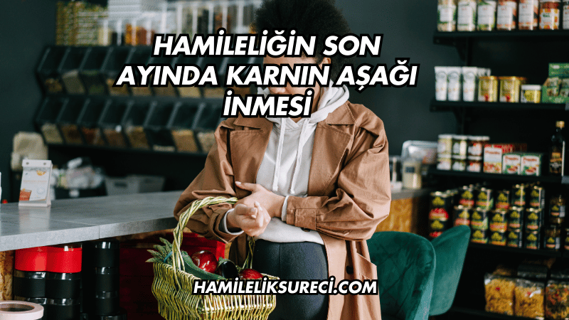 Hamileliğin Son Ayında Karnın Aşağı İnmesi