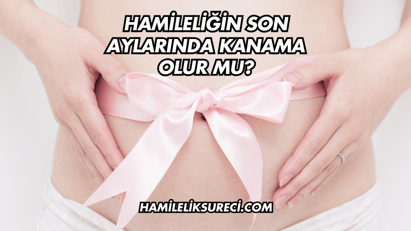 Hamileliğin Son Aylarında Kanama Olur mu?