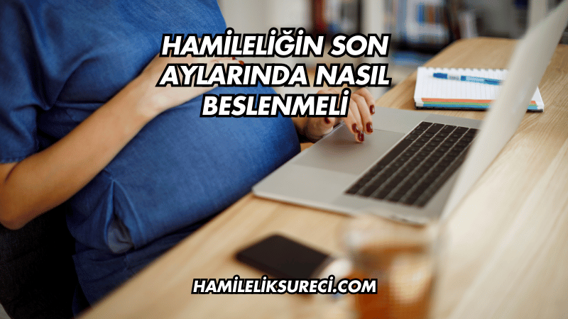 Hamileliğin Son Aylarında Nasıl Beslenmeli