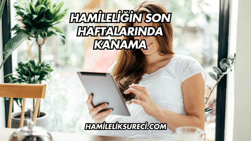 Hamileliğin Son Haftalarında Kanama