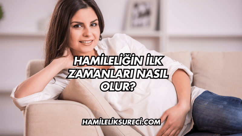 Hamileliğin ilk zamanları nasıl olur?