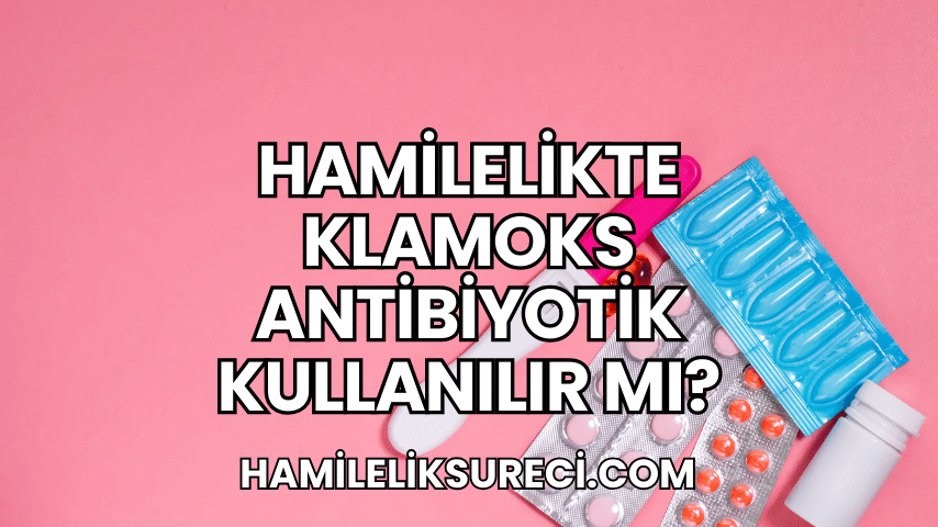 Hamilelikte Klamoks Antibiyotik Kullanılır mı?