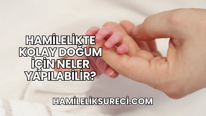 Hamilelikte Kolay Doğum İçin Neler Yapılabilir?