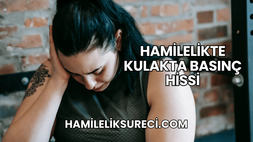 Hamilelikte Kulakta Basınç Hissi