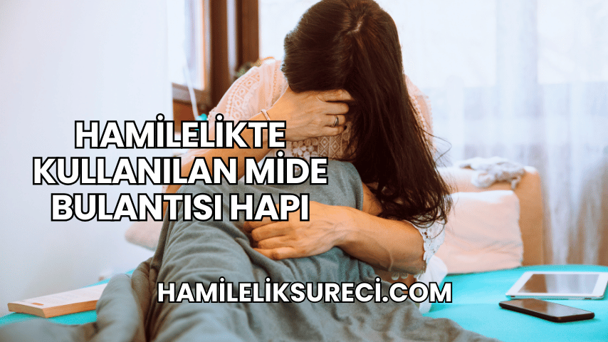 Hamilelikte Kullanılan Mide Bulantısı Hapı