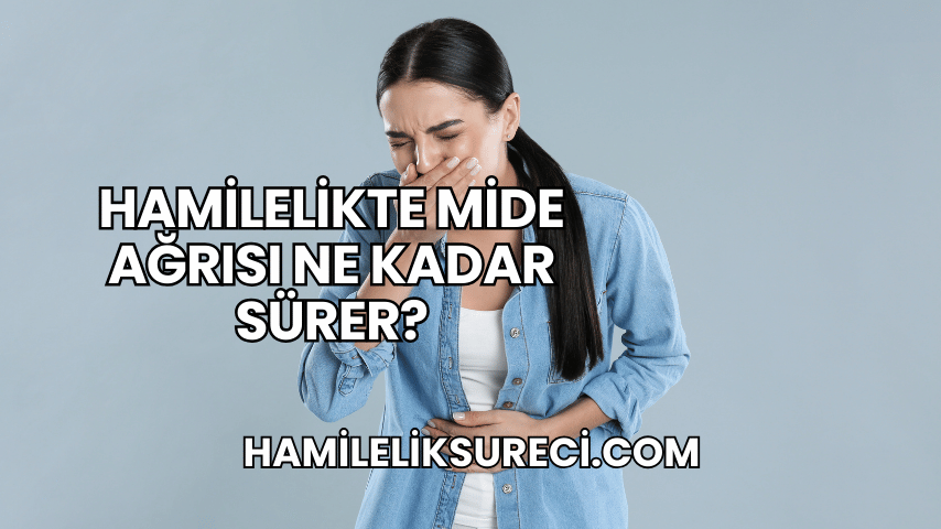 Hamilelikte Mide Ağrısı Ne Kadar Sürer?