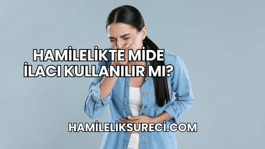 Hamilelikte Mide İlacı Kullanılır mı?