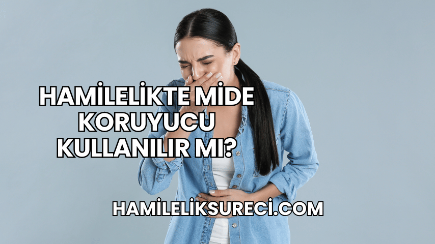 Hamilelikte Mide Koruyucu Kullanılır mı?