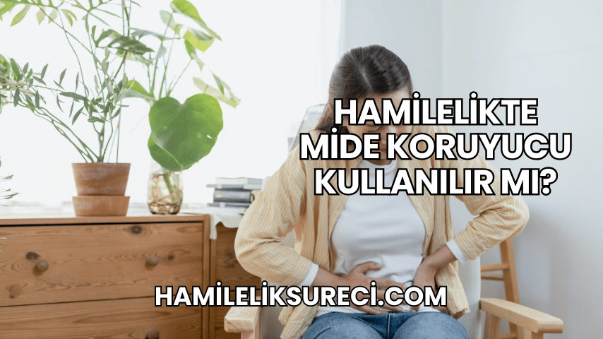 Hamilelikte Mide Koruyucu Kullanılır mı?