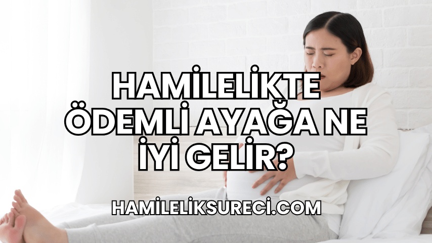 Hamilelikte Ödemli Ayağa Ne İyi Gelir?