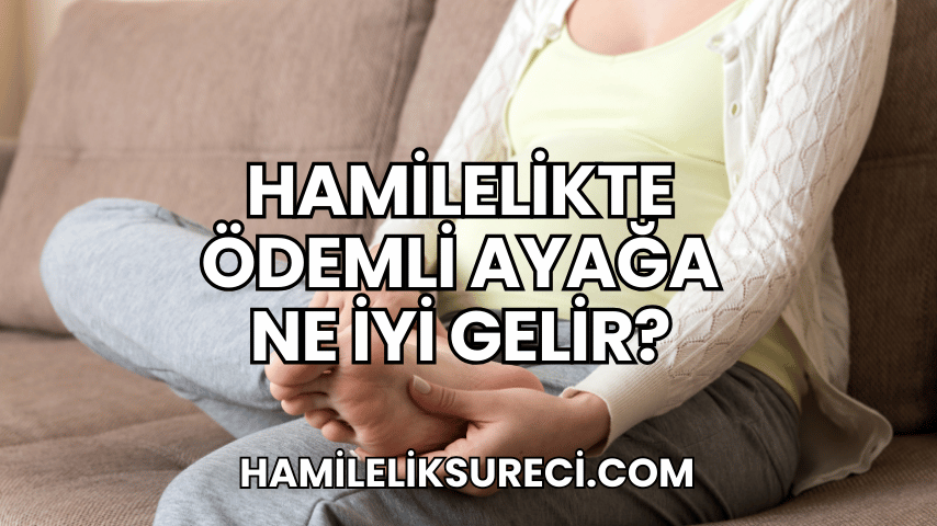 Hamilelikte Ödemli Ayağa Ne İyi Gelir?