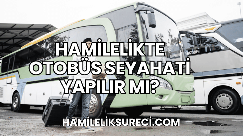 Hamilelikte Otobüs Seyahati Yapılır mı?