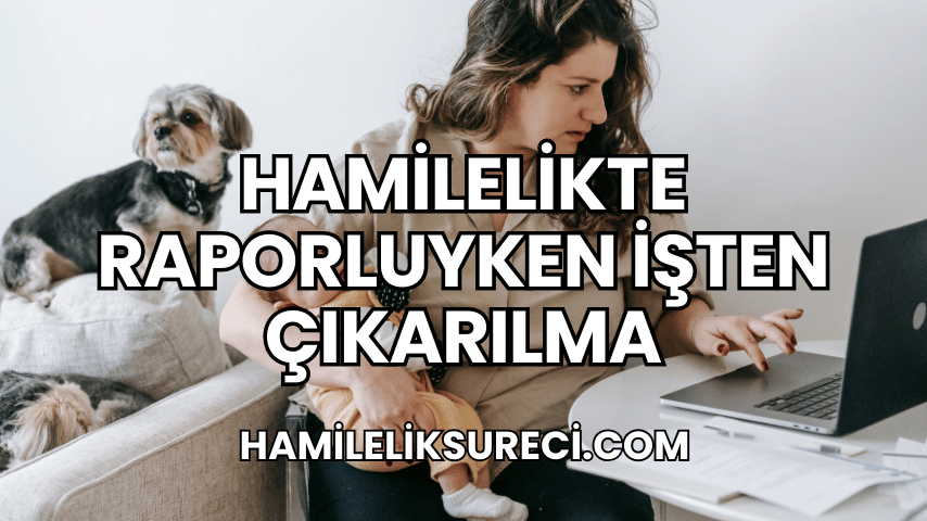 Hamilelikte Raporluyken İşten Çıkarılma