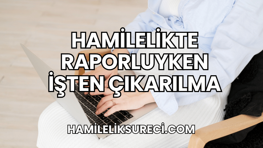 Hamilelikte Raporluyken İşten Çıkarılma