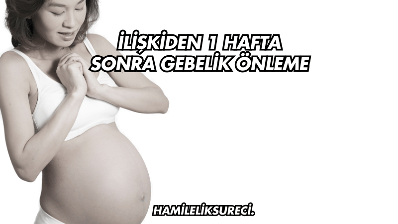 İlişkiden 1 Hafta Sonra Gebelik Önleme