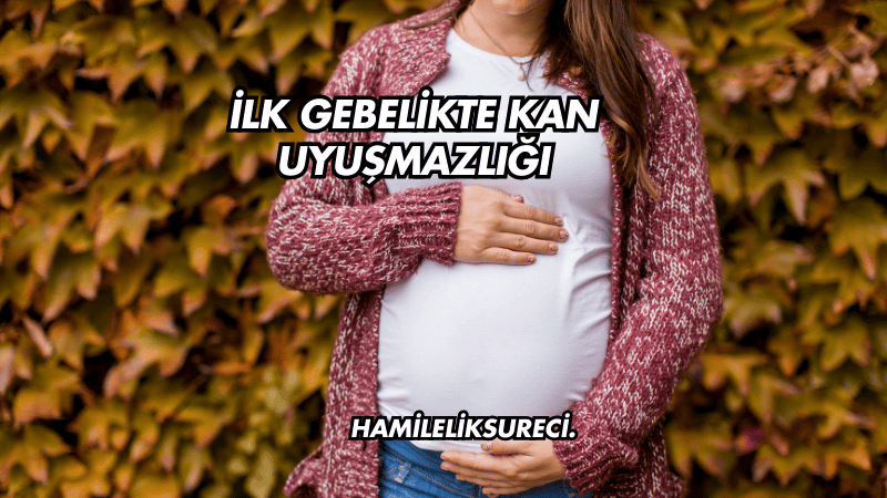 İlk Gebelikte Kan Uyuşmazlığı